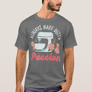 Bake Baking Beater Always Bake With Passion T-Shirt