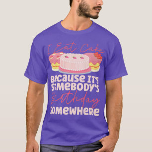Bake Baking Birthday Cake I Eat Cake Because It'S  T-Shirt