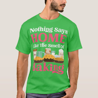 Bake Baking Pie Flour Sugar Nothing Says Home Like T-Shirt