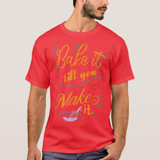 Bake it till you make it Funny Baking T-Shirt