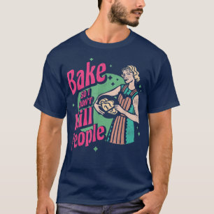 Bake So I Don't Kill People For Baker Or Baking Fa T-Shirt