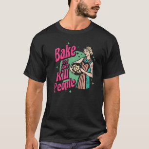 Bake So I Don't Kill People For Baker Or Baking Fa T-Shirt
