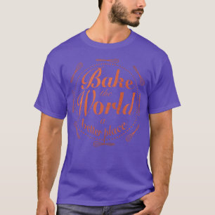 Bake the world a better place 4 T-Shirt