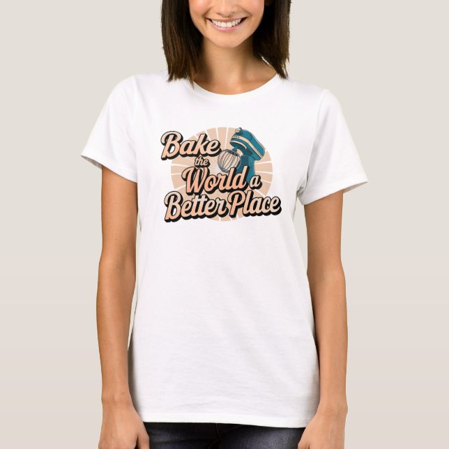 Bake the World a Better Place Kitchen Mixer T-Shirt (Front)