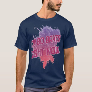 Baked Right Now  T-Shirt