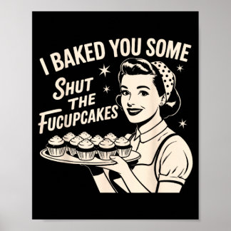 Baked Some Shut The Fucupcakes Funny Sarcastic Poster