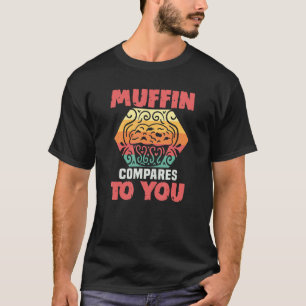 Baker Muffin Compares To You Cakes Baking Cookies T-Shirt