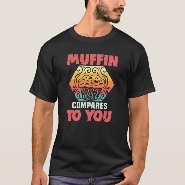 Baker Muffin Compares To You Cakes Baking Cookies T-Shirt (Front)