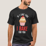 Bakers Baking  Chef If I Like You I Bake For You T-Shirt<br><div class="desc">Bakers Baking  Chef If I Like You I Bake For You</div>