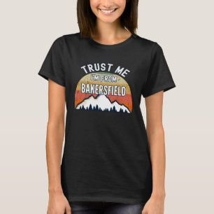 Bakersfield Trust Me I m From Bakersfield T-Shirt