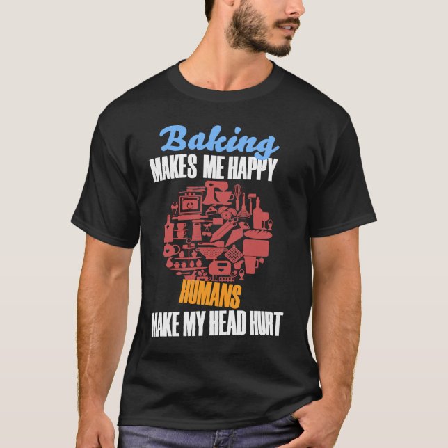 Baking BAKING MAKES ME HAPPY HUMANS MAKE MY HEAD H T-Shirt (Front)