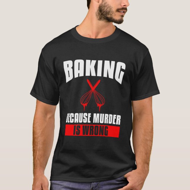 Baking Because Is Wrong Bake Baker T-Shirt (Front)