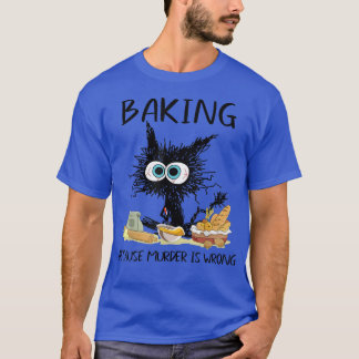 Baking Because Murder Is Wrong Funny Black Cat Bak T-Shirt