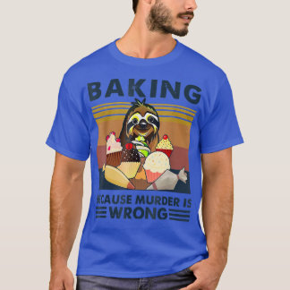 Baking Because Murder Is Wrong Sloth Baker T-Shirt