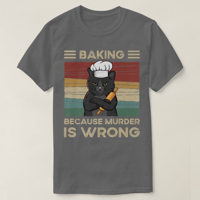 Baking Because Murder Is Wrong   T-Shirt (Design Front)