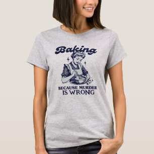 BAKING BECAUSE MURDER IS WRONG T-Shirt