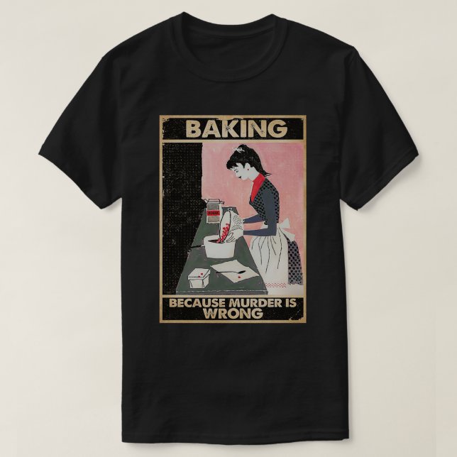 baking because murder is wrong  T-Shirt (Design Front)