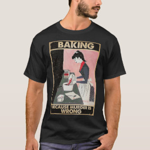baking because murder is wrong  T-Shirt