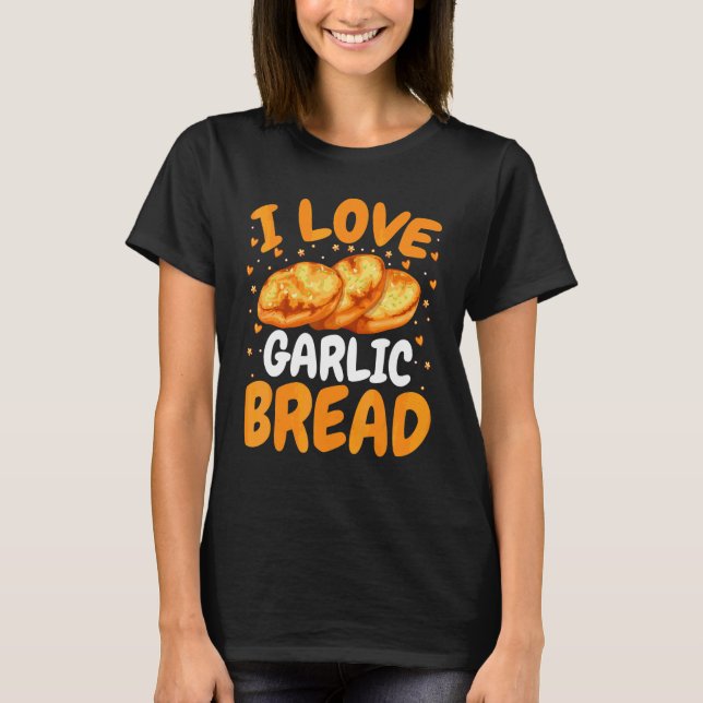 Baking Bread  Baker   I Love Garlic Bread T-Shirt (Front)
