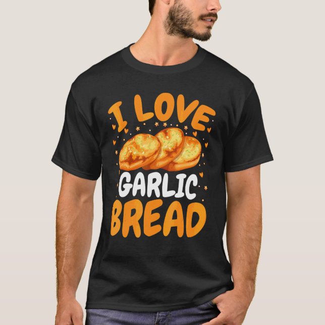 Baking Bread  Baker   I Love Garlic Bread T-Shirt (Front)
