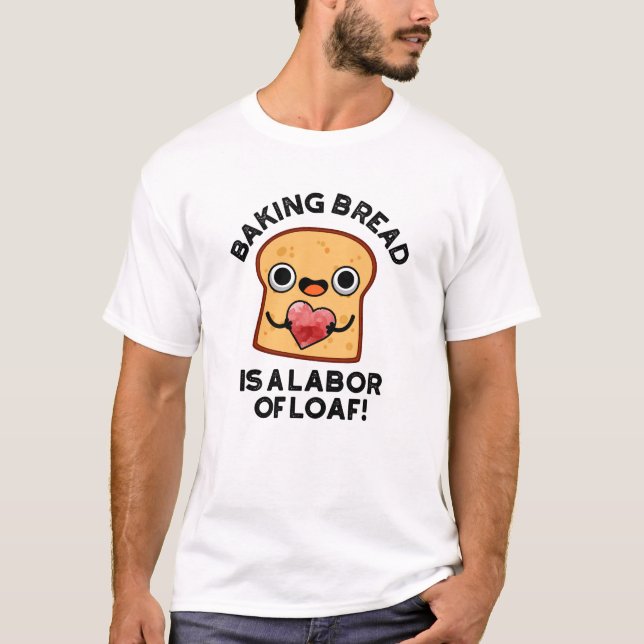 Baking Bread Is A Labour Of Loaf Funny Food Pun  T-Shirt (Front)