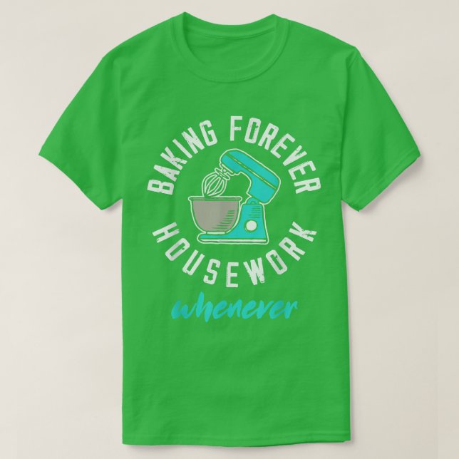 Baking Forever Housework Whenever Funny Baking Lov T-Shirt (Design Front)
