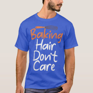 Baking Hair dont care Cooking Baking Baker  T-Shirt