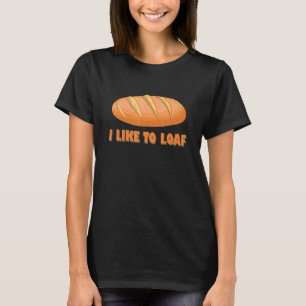 Baking I Like To Loaf Bread Bake Pastry Baker T-Shirt