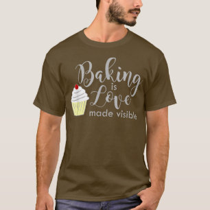 Baking Is Love Made Visible  Men And Women Styles  T-Shirt