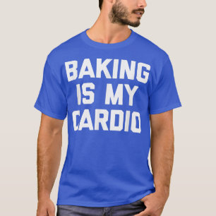 Baking Is My Cardio funny saying sarcastic novelt T-Shirt