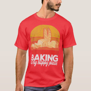 Baking Is My Happy Place Funny Bread Baking Baker  T-Shirt