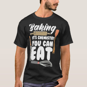 Baking It's Chemistry You Can Eat Baking Bread Ba T-Shirt