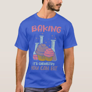Baking It's Chemistry You Can Eat T-Shirt