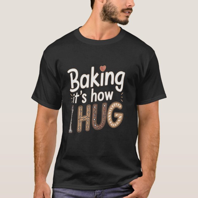 Baking It's How I Hug Funny Baker for Chefs Baking T-Shirt (Front)