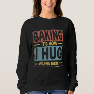 Baking It's How I Hug, Wanna Taste Funny Design Fo Sweatshirt