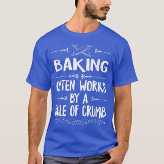 Baking Often Works By A Rule Of Crumb For Pastry C T-Shirt
