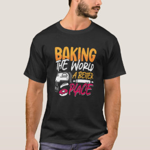 Baking The World A Better Bakery Love Baking Baker T-Shirt