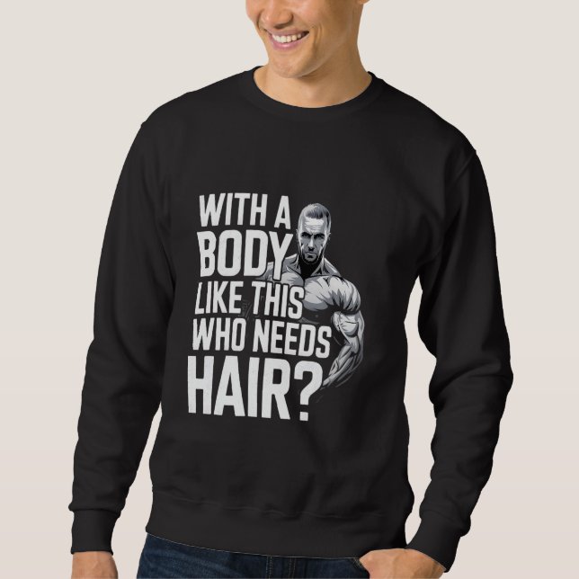 Bald men dad funny With a body like this who needs Sweatshirt (Front)