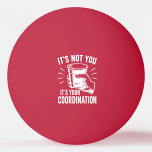 Balle De Ping Pong C'est pas toi, c'est ta coordination Beer Pong