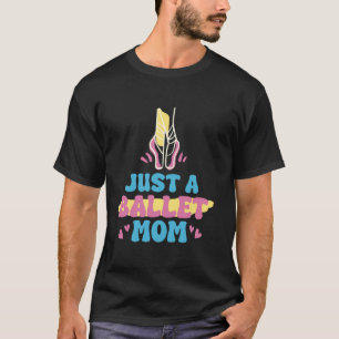Ballerina - Dance Dancer Just A Ballet Mom T-Shirt