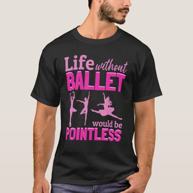 Ballet Ballerina Life Without Ballet Would Be Poin T-Shirt (Front)