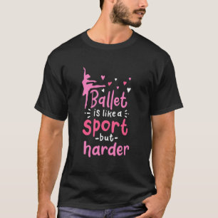 Ballet Dance Is Like A Sport But Harder T-Shirt