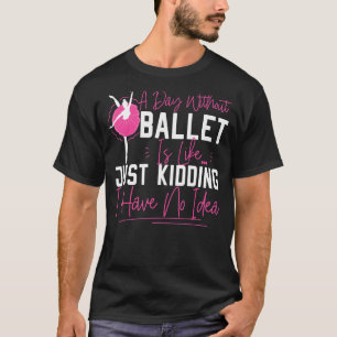 Ballet Dancer Dance Girl Ballerina A Day Without B T-Shirt