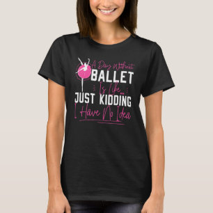 Ballet Dancer Dance Girl Ballerina A Day Without B T-Shirt