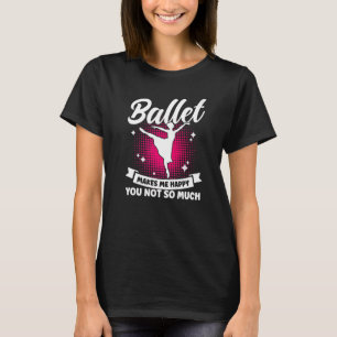 Ballet Dancer Dance Girl Ballerina Makes Me Happy T-Shirt