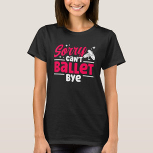 Ballet Dancer Dance Girl Ballerina Sorry Can't Bal T-Shirt