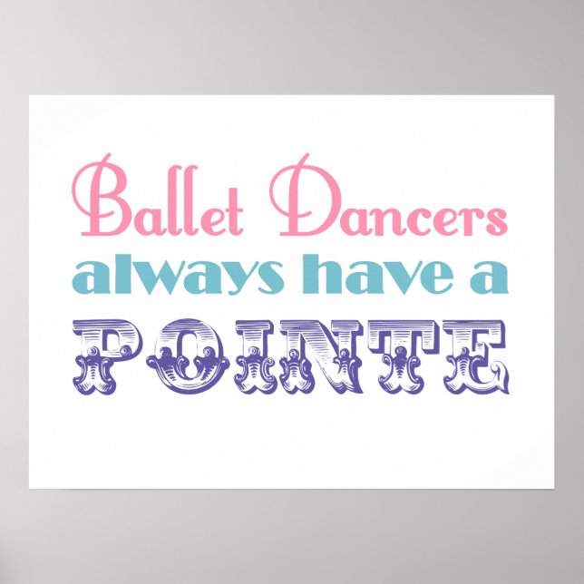 Ballet dancers always have a pointe poster / print (Front)