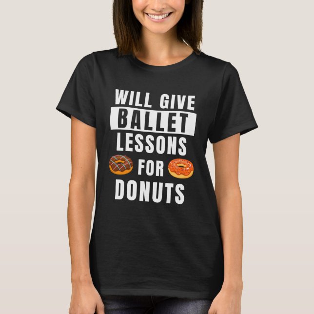 Ballet Lessons For Donuts Ballerina  Ballet Teache T-Shirt (Front)