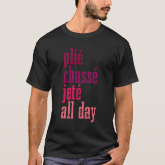 Ballet Plie Chasse Jete All Day Dancing Ballerina  T-Shirt