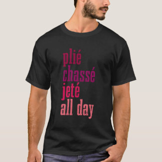 Ballet Plie Chasse Jete All Day Dancing Ballerina  T-Shirt